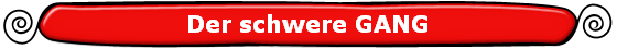 Der schwere GANG